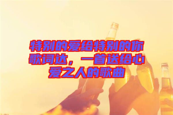 特別的愛給特別的你歌詞達，一首送給心愛之人的歌曲