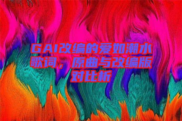 GAI改編的愛如潮水歌詞，原曲與改編版對比析