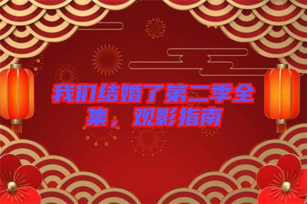 我們結(jié)婚了第二季全集，觀影指南