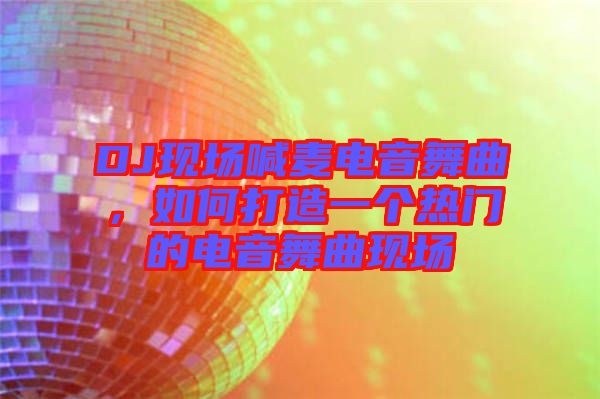 DJ現(xiàn)場喊麥電音舞曲，如何打造一個熱門的電音舞曲現(xiàn)場