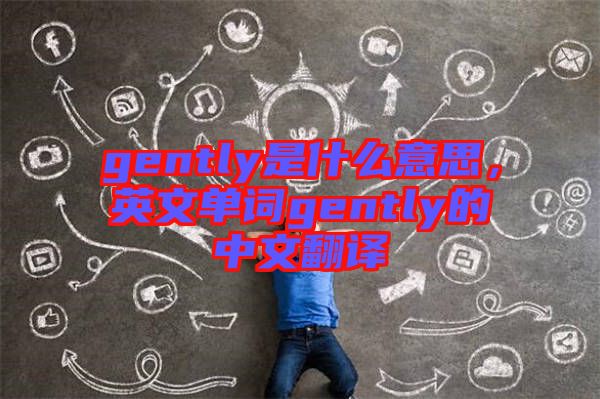 gently是什么意思，英文單詞gently的中文翻譯