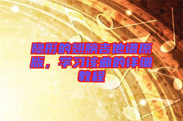 隱形的翅膀吉他譜原版，學(xué)習(xí)該曲的詳細(xì)教程