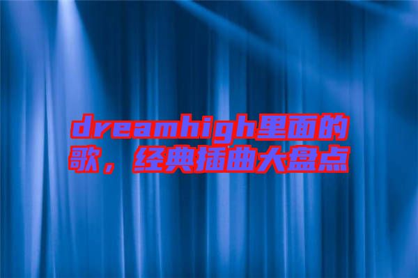 dreamhigh里面的歌，經(jīng)典插曲大盤點(diǎn)