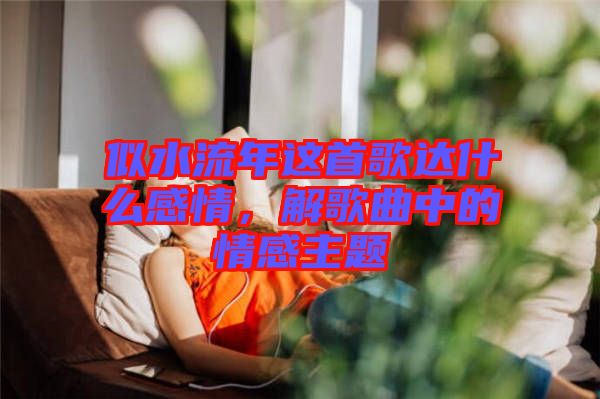 似水流年這首歌達(dá)什么感情，解歌曲中的情感主題