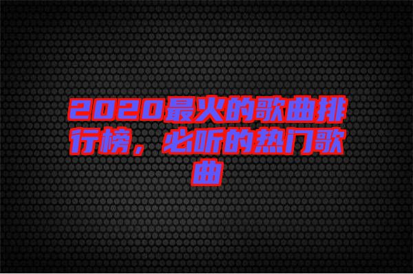 2020最火的歌曲排行榜，必聽的熱門歌曲