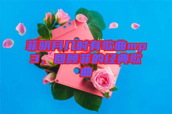 菲明月幾時有歌曲mp3，回顧菲的經(jīng)典歌曲