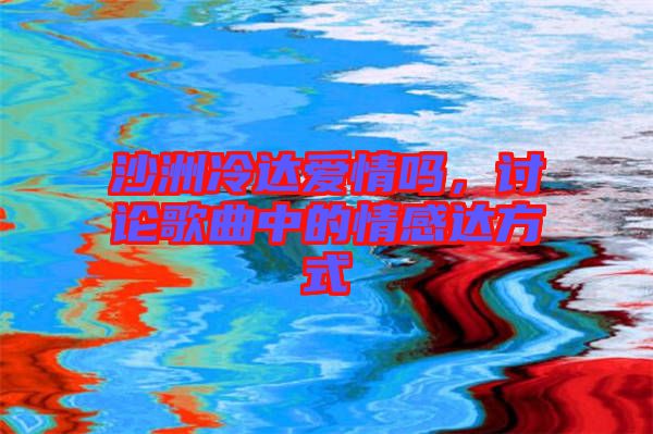 沙洲冷達(dá)愛情嗎，討論歌曲中的情感達(dá)方式