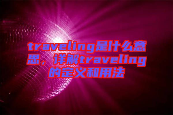 traveling是什么意思，詳解traveling的定義和用法