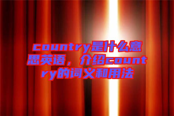 country是什么意思英語，介紹country的詞義和用法