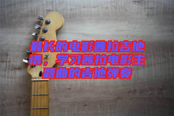 最長的電影茜拉吉他譜，學(xué)習(xí)茜拉電影主題曲的吉他彈奏