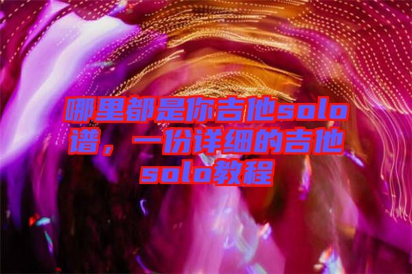 哪里都是你吉他solo譜，一份詳細的吉他solo教程