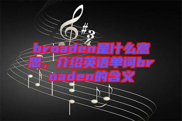 broaden是什么意思，介紹英語(yǔ)單詞broaden的含義