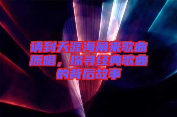 請(qǐng)到天涯海角來(lái)歌曲原唱，探尋經(jīng)典歌曲的背后故事