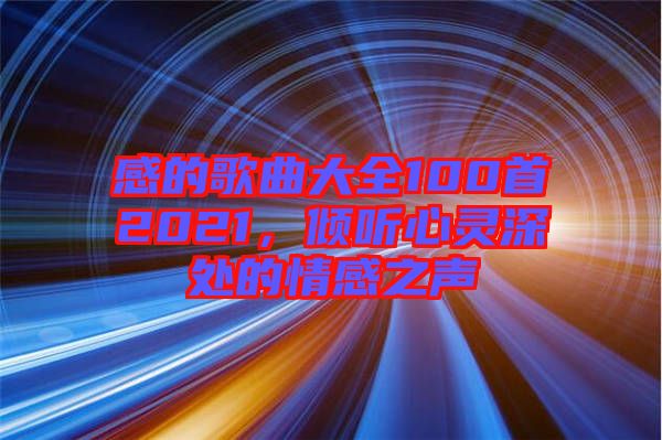 感的歌曲大全100首2021，傾聽心靈深處的情感之聲