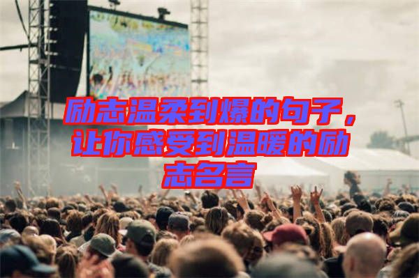 勵志溫柔到爆的句子，讓你感受到溫暖的勵志名言