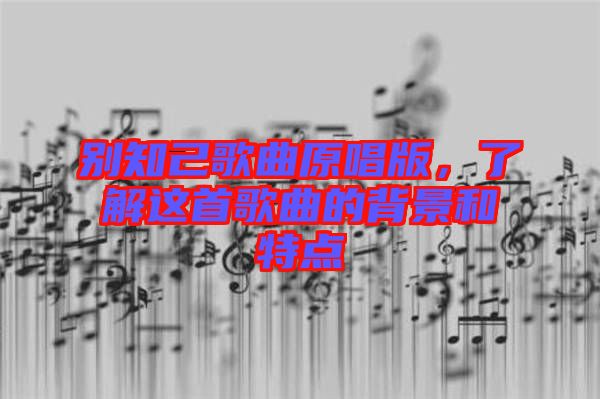 別知己歌曲原唱版，了解這首歌曲的背景和特點(diǎn)