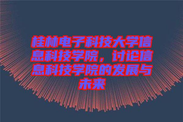 桂林電子科技大學(xué)信息科技學(xué)院，討論信息科技學(xué)院的發(fā)展與未來(lái)