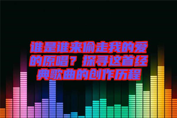 誰是誰來偷走我的愛的原唱？探尋這首經(jīng)典歌曲的創(chuàng)作歷程