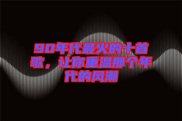 90年代最火的十首歌，讓你重溫那個(gè)年代的風(fēng)潮