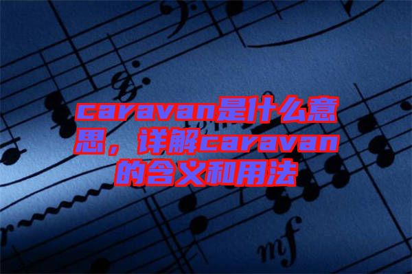 caravan是什么意思，詳解caravan的含義和用法