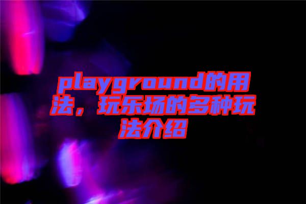 playground的用法，玩樂場的多種玩法介紹