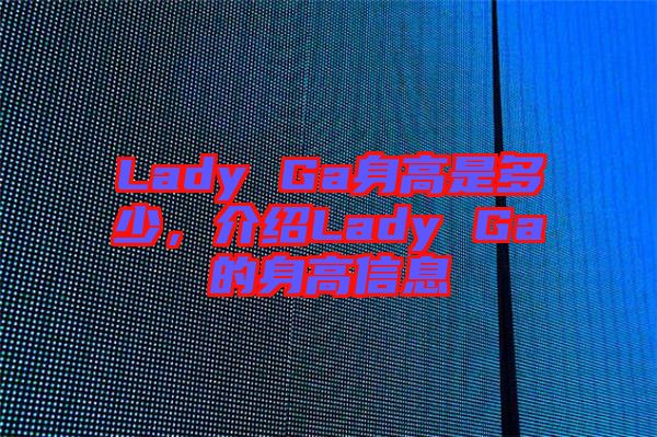 Lady Ga身高是多少，介紹Lady Ga的身高信息