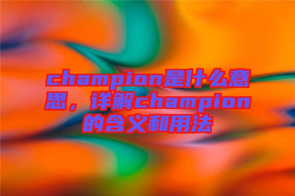 champion是什么意思，詳解champion的含義和用法