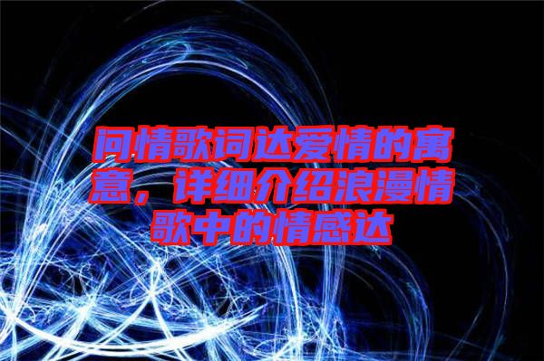 問(wèn)情歌詞達(dá)愛情的寓意，詳細(xì)介紹浪漫情歌中的情感達(dá)