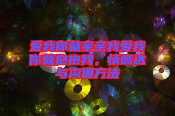 愛我你就親親我愛我你就抱抱我，情感達與溝通方法