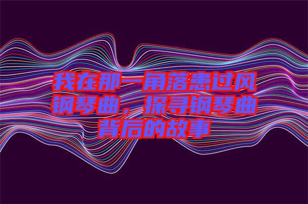 我在那一角落患過風(fēng)鋼琴曲，探尋鋼琴曲背后的故事