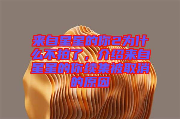 來自星星的你2為什么不拍了，介紹來自星星的你續(xù)集被取消的原因