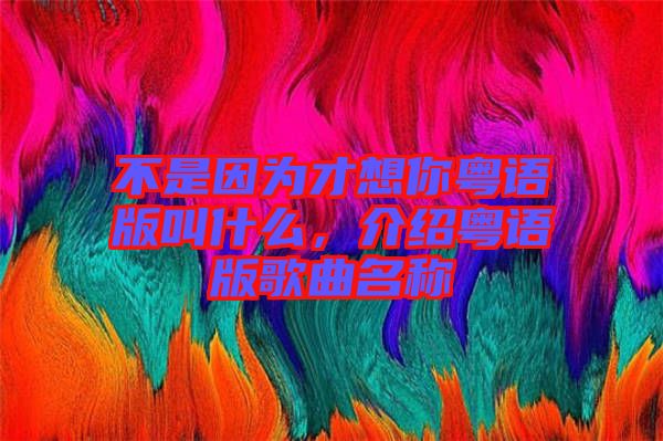 不是因?yàn)椴畔肽慊浾Z(yǔ)版叫什么，介紹粵語(yǔ)版歌曲名稱