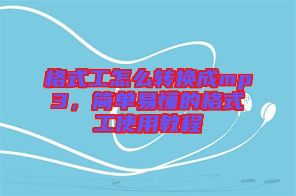 格式工怎么轉(zhuǎn)換成mp3，簡(jiǎn)單易懂的格式工使用教程