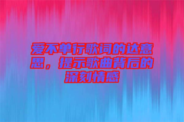 愛不單行歌詞的達意思，提示歌曲背后的深刻情感