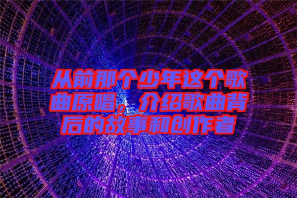 從前那個少年這個歌曲原唱，介紹歌曲背后的故事和創(chuàng)作者