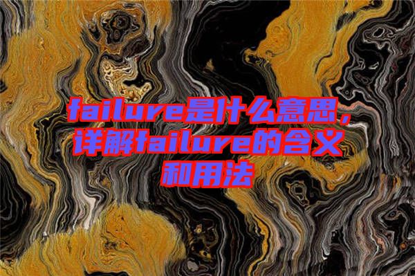 failure是什么意思，詳解failure的含義和用法