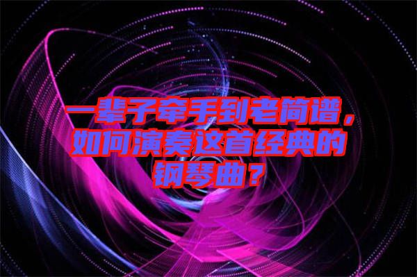 一輩子牽手到老簡譜，如何演奏這首經(jīng)典的鋼琴曲？