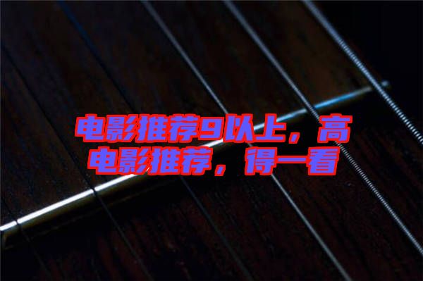 電影推薦9以上，高電影推薦，得一看