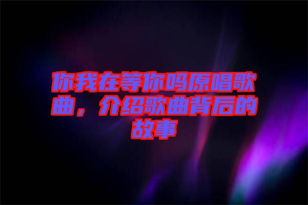 你我在等你嗎原唱歌曲，介紹歌曲背后的故事