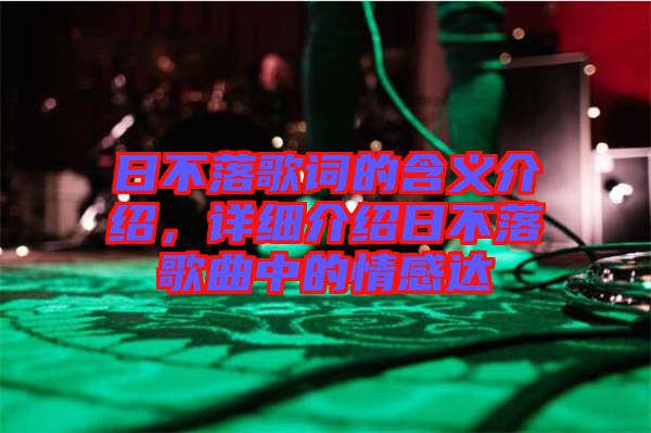 日不落歌詞的含義介紹，詳細(xì)介紹日不落歌曲中的情感達(dá)