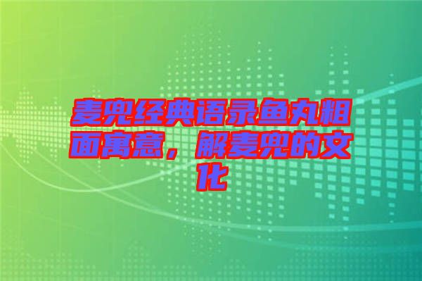 麥兜經(jīng)典語錄魚丸粗面寓意，解麥兜的文化