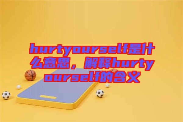 hurtyourself是什么意思，解釋hurtyourself的含義