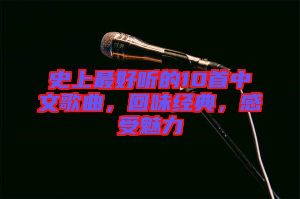 史上最好聽的10首中文歌曲，回味經(jīng)典，感受魅力