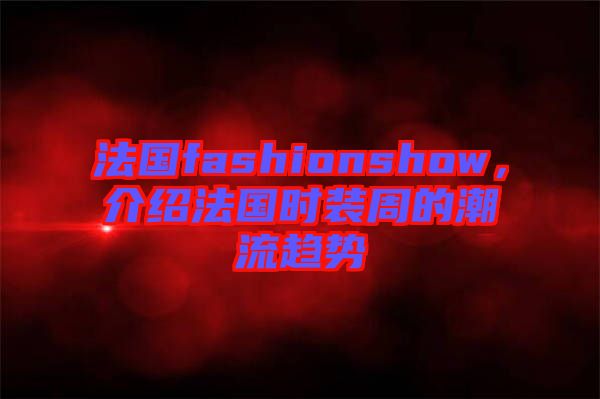 法國fashionshow，介紹法國時裝周的潮流趨勢