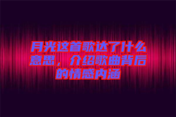 月光這首歌達了什么意思，介紹歌曲背后的情感內(nèi)涵