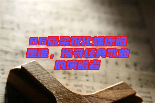 86版梁祝化蝶原唱是誰，探尋經(jīng)典歌曲的演唱者