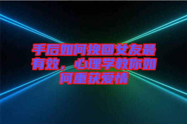 手后如何挽回女友最有效，心理學(xué)教你如何重獲愛情