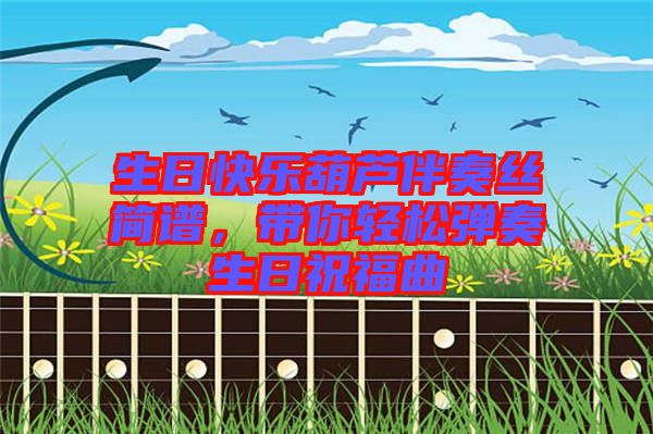 生日快樂葫蘆伴奏絲簡(jiǎn)譜，帶你輕松彈奏生日祝福曲