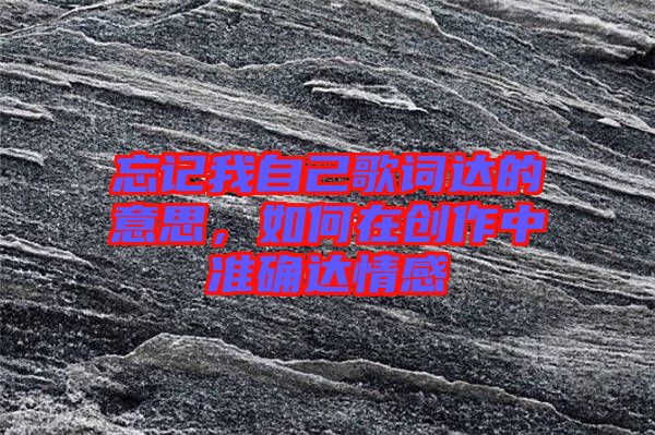 忘記我自己歌詞達的意思，如何在創(chuàng)作中準確達情感