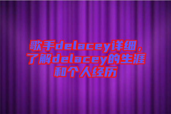 歌手delacey詳細(xì)，了解delacey的生涯和個人經(jīng)歷